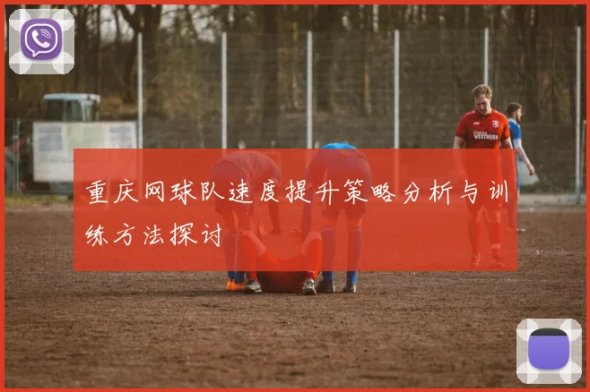 重庆网球队速度提升策略分析与训练方法探讨