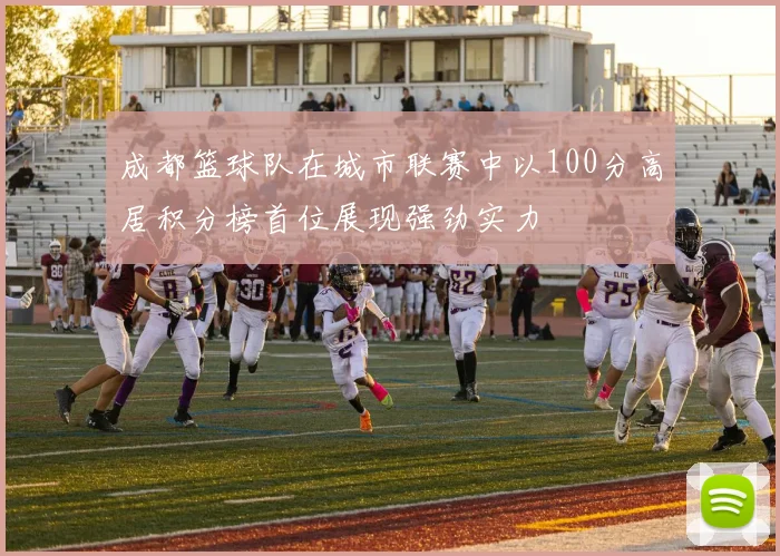 成都篮球队在城市联赛中以100分高居积分榜首位展现强劲实力