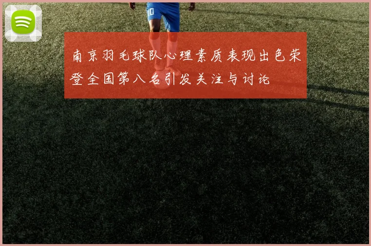 南京羽毛球队心理素质表现出色荣登全国第八名引发关注与讨论