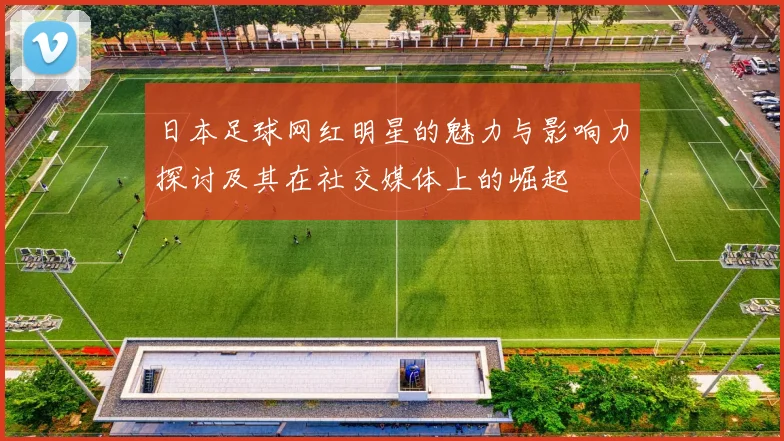 日本足球网红明星的魅力与影响力探讨及其在社交媒体上的崛起