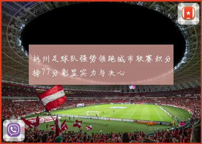 杭州足球队强势领跑城市联赛积分榜77分彰显实力与决心