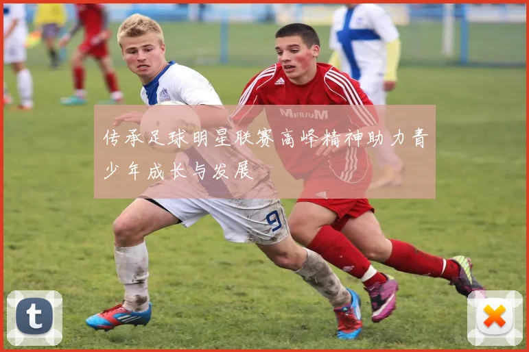传承足球明星联赛高峰精神助力青少年成长与发展