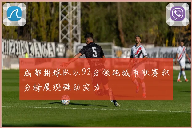 成都排球队以92分领跑城市联赛积分榜展现强劲实力