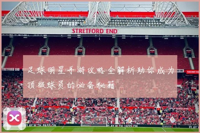 足球明星手游攻略全解析助你成为顶级球员的必备秘籍