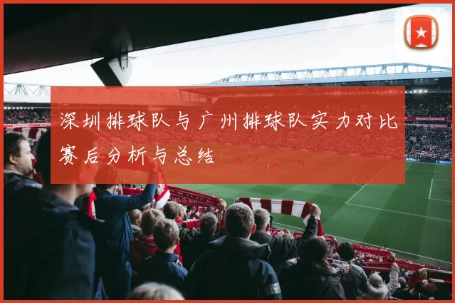 深圳排球队与广州排球队实力对比赛后分析与总结