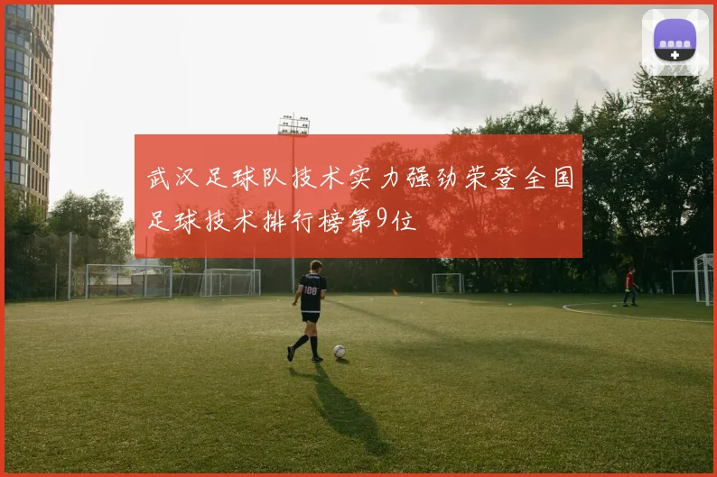 武汉足球队技术实力强劲荣登全国足球技术排行榜第9位
