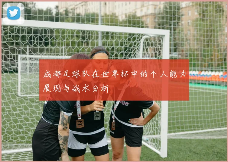 成都足球队在世界杯中的个人能力展现与战术分析