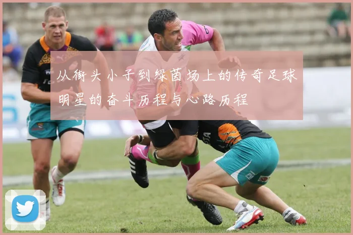 从街头小子到绿茵场上的传奇足球明星的奋斗历程与心路历程