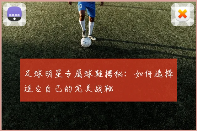 足球明星专属球鞋揭秘：如何选择适合自己的完美战靴