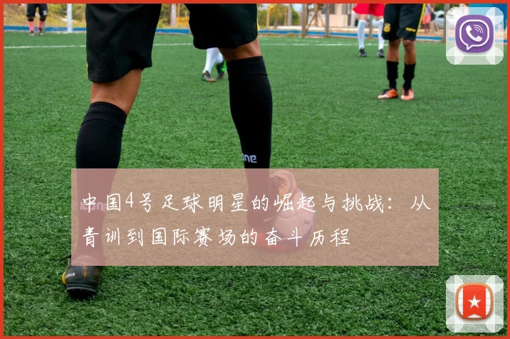 中国4号足球明星的崛起与挑战：从青训到国际赛场的奋斗历程