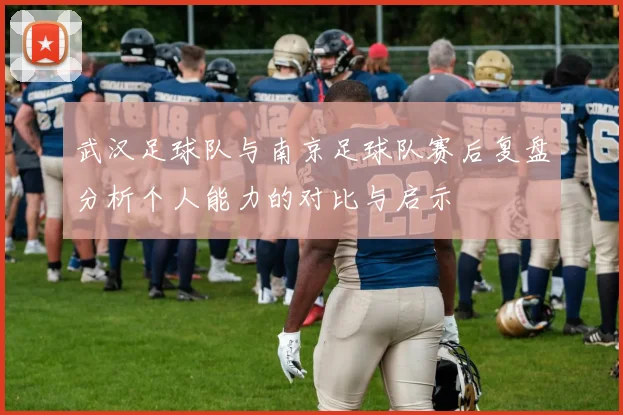 武汉足球队与南京足球队赛后复盘分析个人能力的对比与启示