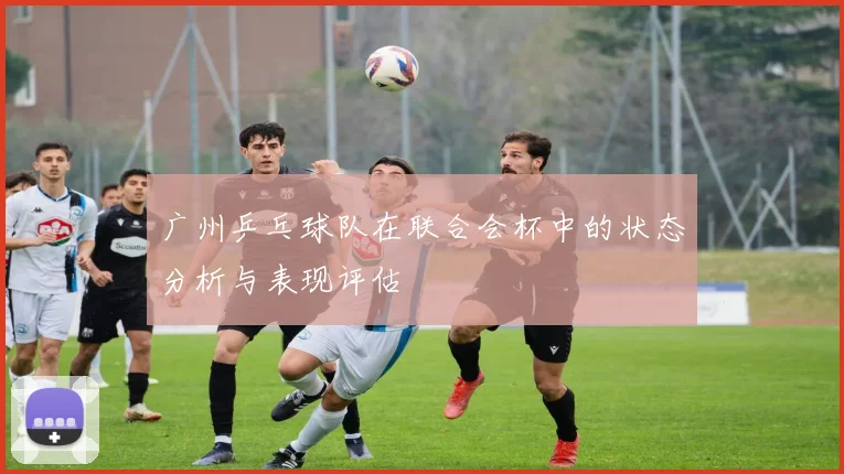 广州乒乓球队在联合会杯中的状态分析与表现评估