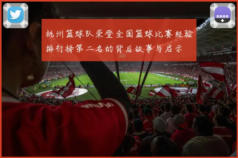 杭州篮球队荣登全国篮球比赛经验排行榜第二名的背后故事与启示