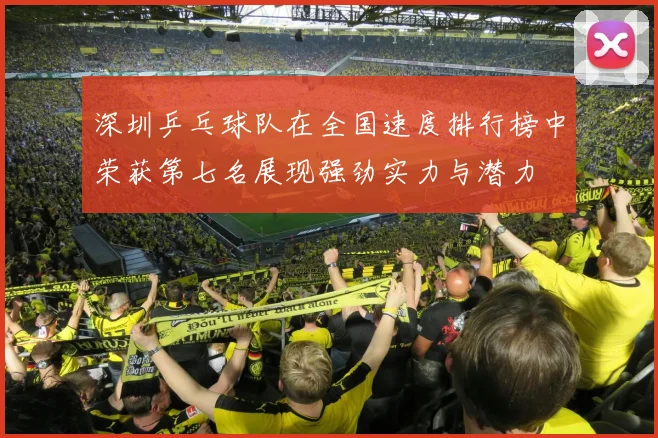 深圳乒乓球队在全国速度排行榜中荣获第七名展现强劲实力与潜力