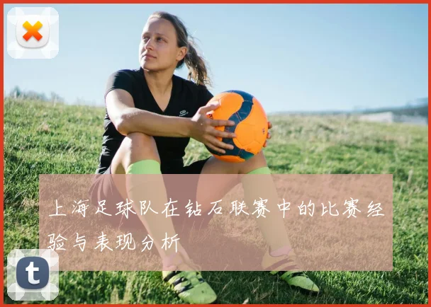 上海足球队在钻石联赛中的比赛经验与表现分析