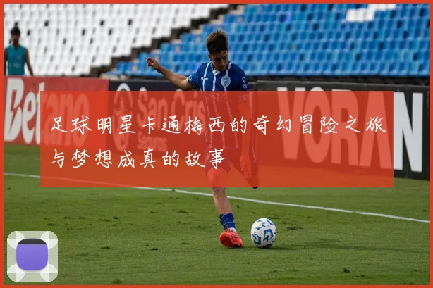 足球明星卡通梅西的奇幻冒险之旅与梦想成真的故事