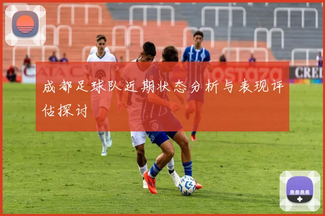 成都足球队近期状态分析与表现评估探讨