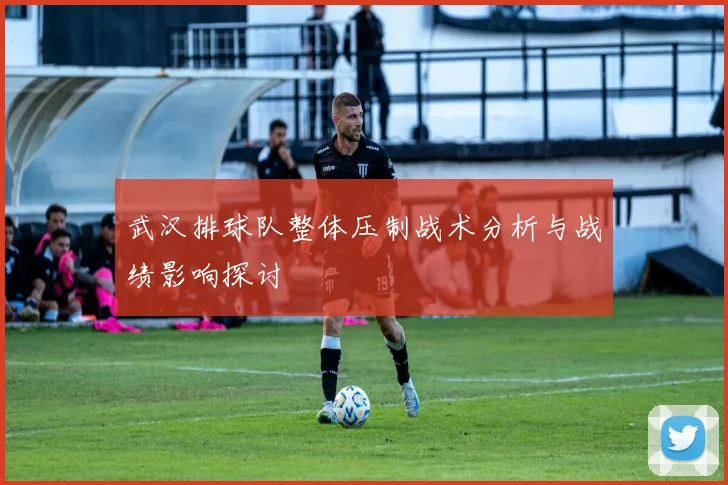 武汉排球队整体压制战术分析与战绩影响探讨